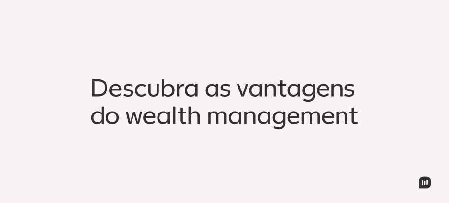Descubra as vantagens do wealth management